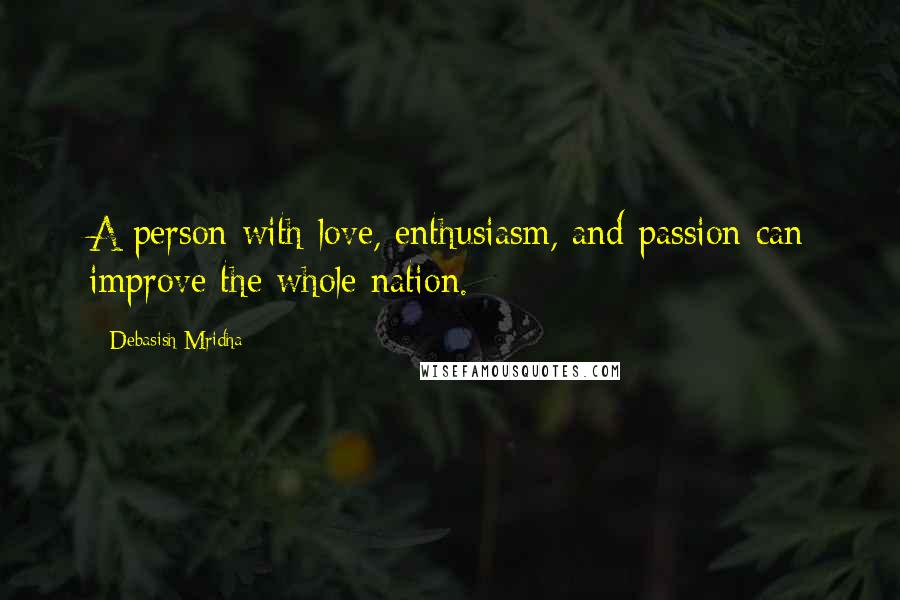 Debasish Mridha Quotes: A person with love, enthusiasm, and passion can improve the whole nation.