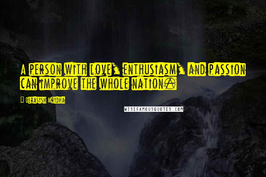 Debasish Mridha Quotes: A person with love, enthusiasm, and passion can improve the whole nation.