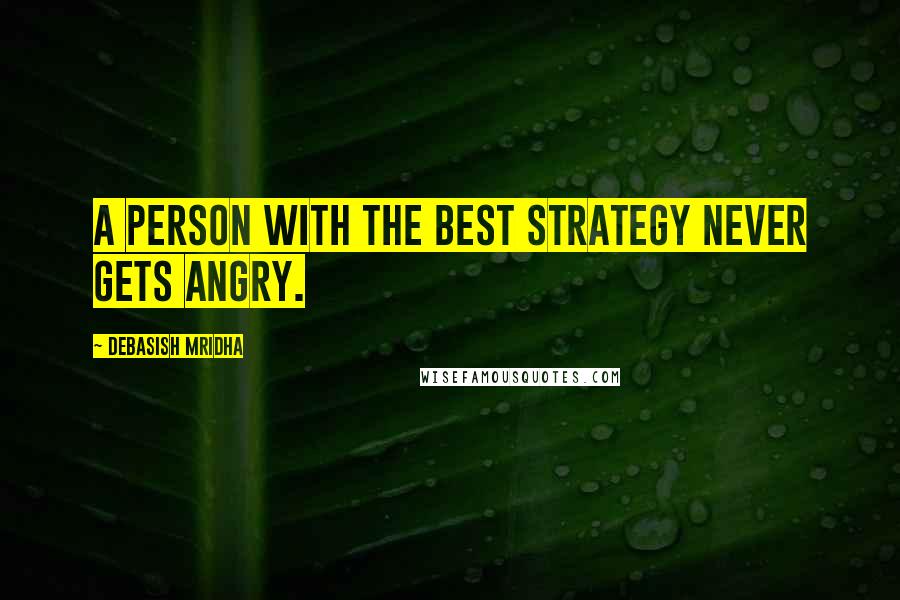 Debasish Mridha Quotes: A person with the best strategy never gets angry.