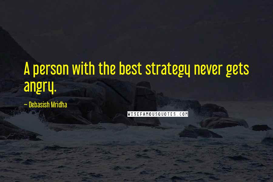 Debasish Mridha Quotes: A person with the best strategy never gets angry.