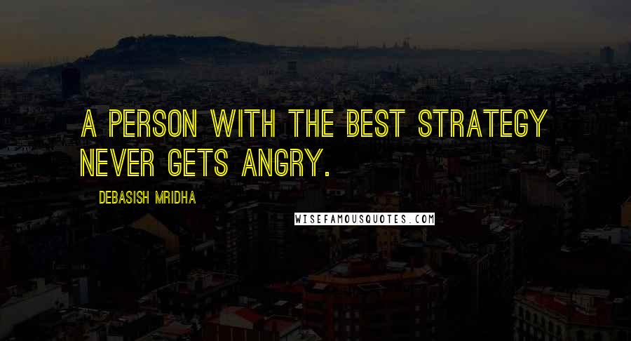 Debasish Mridha Quotes: A person with the best strategy never gets angry.