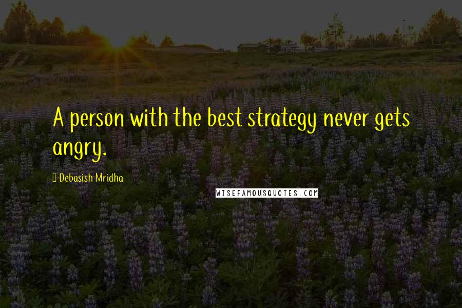 Debasish Mridha Quotes: A person with the best strategy never gets angry.