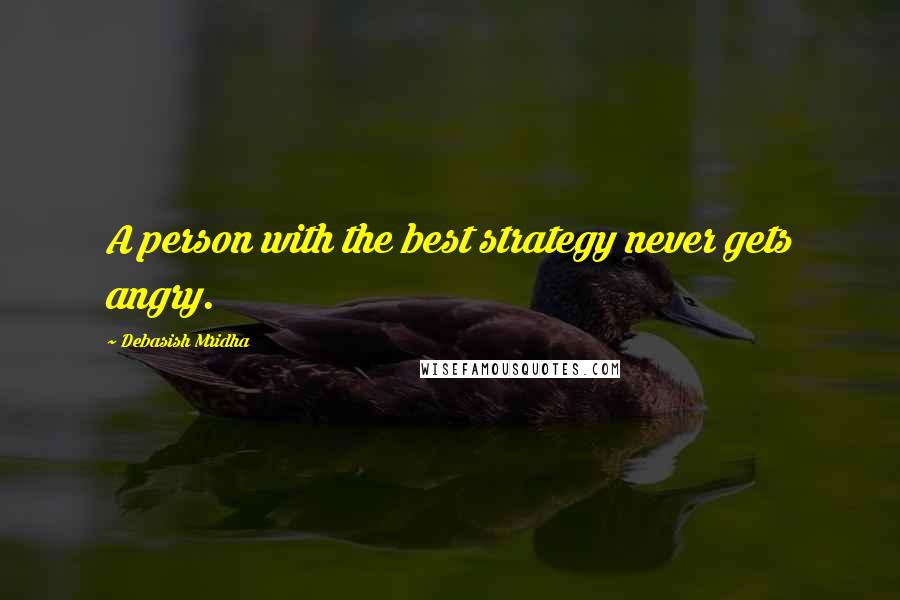 Debasish Mridha Quotes: A person with the best strategy never gets angry.