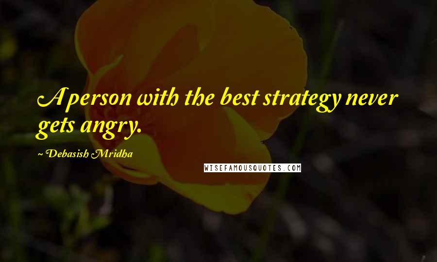 Debasish Mridha Quotes: A person with the best strategy never gets angry.