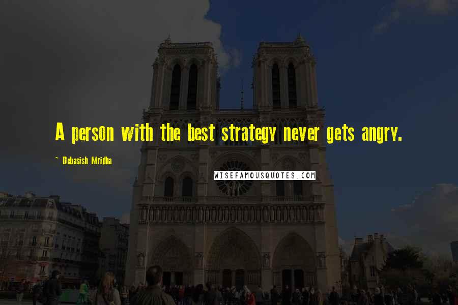 Debasish Mridha Quotes: A person with the best strategy never gets angry.