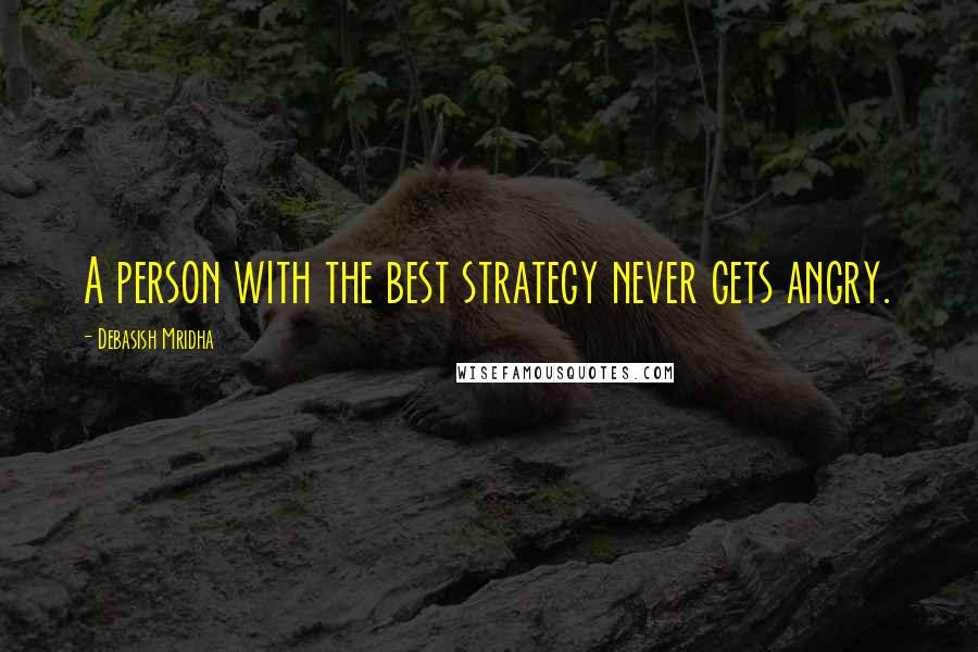 Debasish Mridha Quotes: A person with the best strategy never gets angry.