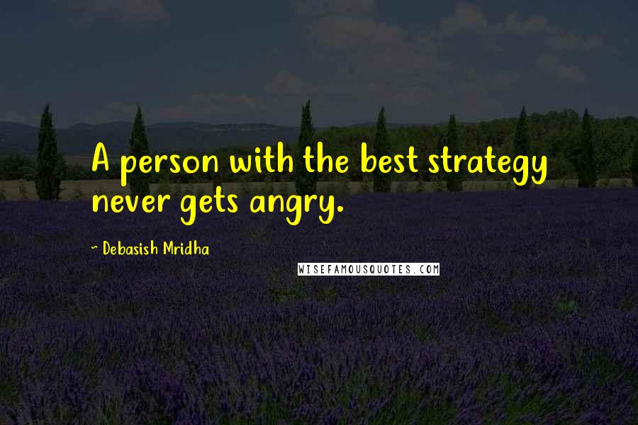 Debasish Mridha Quotes: A person with the best strategy never gets angry.