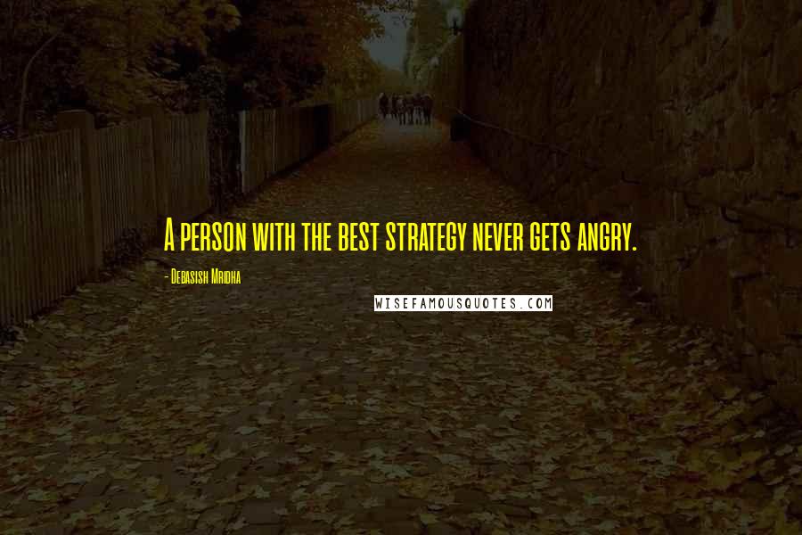 Debasish Mridha Quotes: A person with the best strategy never gets angry.