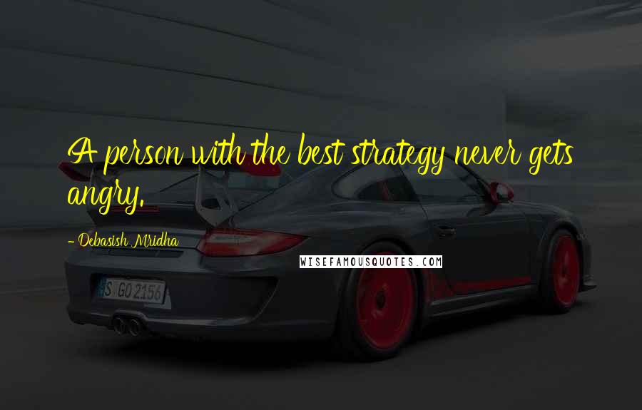 Debasish Mridha Quotes: A person with the best strategy never gets angry.