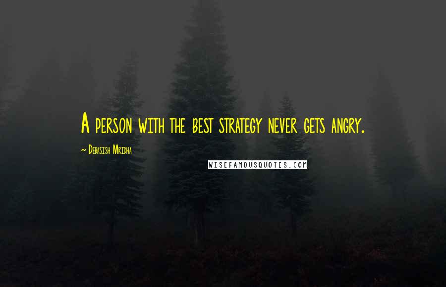 Debasish Mridha Quotes: A person with the best strategy never gets angry.