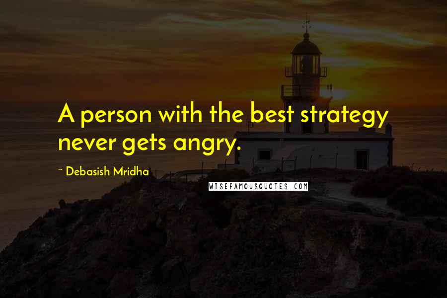 Debasish Mridha Quotes: A person with the best strategy never gets angry.