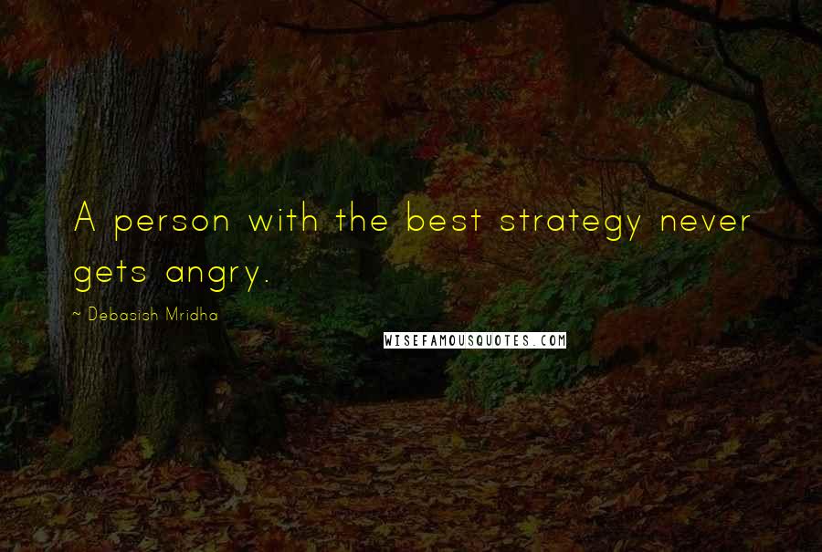 Debasish Mridha Quotes: A person with the best strategy never gets angry.