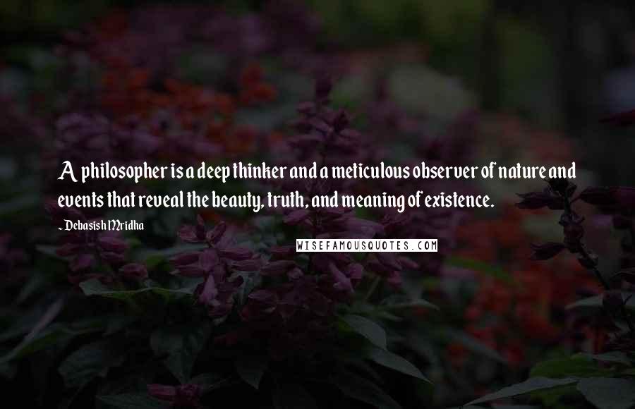 Debasish Mridha Quotes: A philosopher is a deep thinker and a meticulous observer of nature and events that reveal the beauty, truth, and meaning of existence.