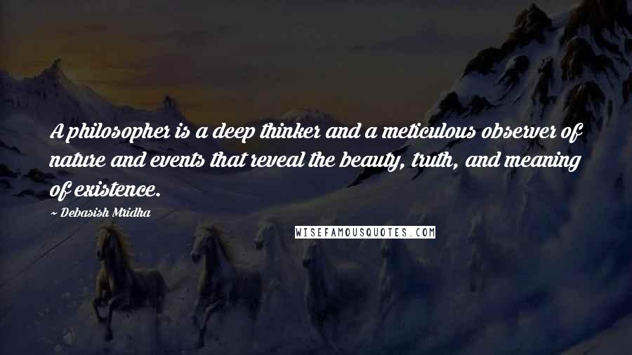 Debasish Mridha Quotes: A philosopher is a deep thinker and a meticulous observer of nature and events that reveal the beauty, truth, and meaning of existence.