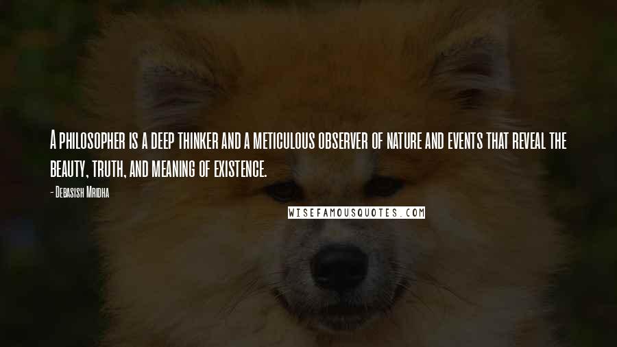 Debasish Mridha Quotes: A philosopher is a deep thinker and a meticulous observer of nature and events that reveal the beauty, truth, and meaning of existence.