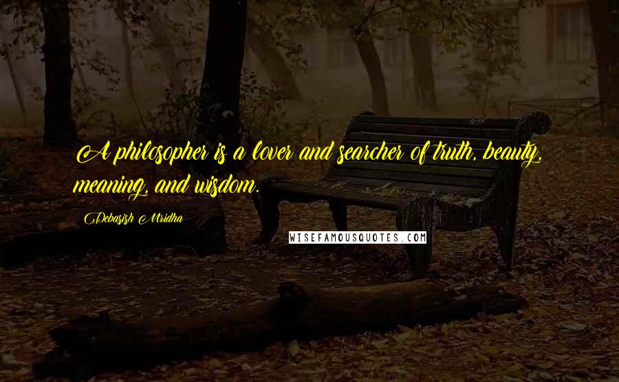 Debasish Mridha Quotes: A philosopher is a lover and searcher of truth, beauty, meaning, and wisdom.