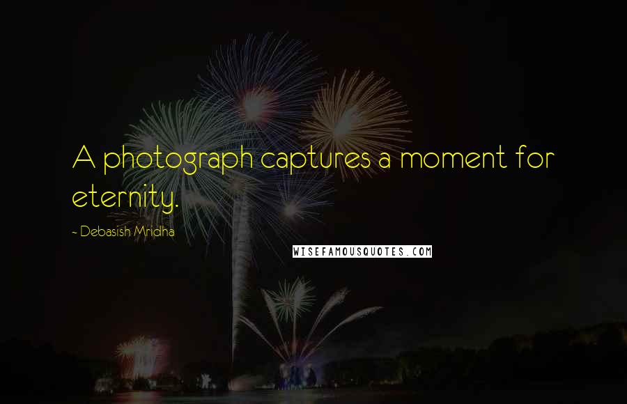 Debasish Mridha Quotes: A photograph captures a moment for eternity.