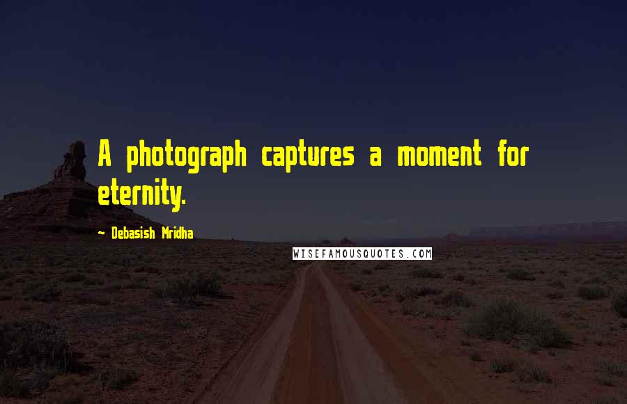 Debasish Mridha Quotes: A photograph captures a moment for eternity.