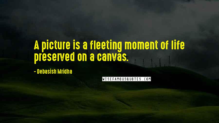 Debasish Mridha Quotes: A picture is a fleeting moment of life preserved on a canvas.