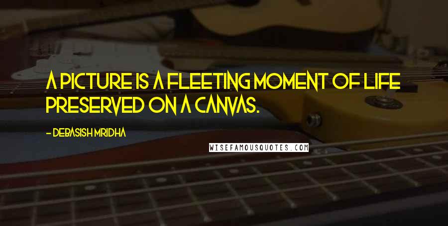 Debasish Mridha Quotes: A picture is a fleeting moment of life preserved on a canvas.
