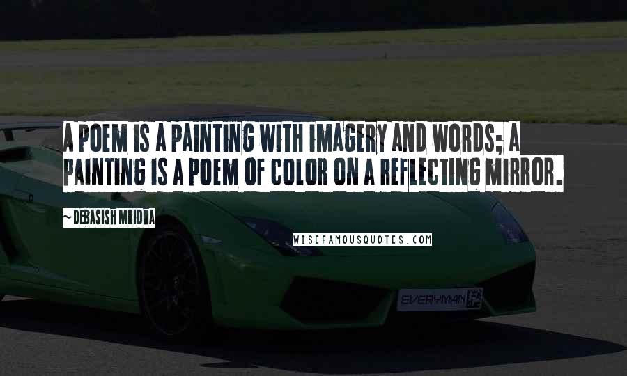 Debasish Mridha Quotes: A poem is a painting with imagery and words; a painting is a poem of color on a reflecting mirror.