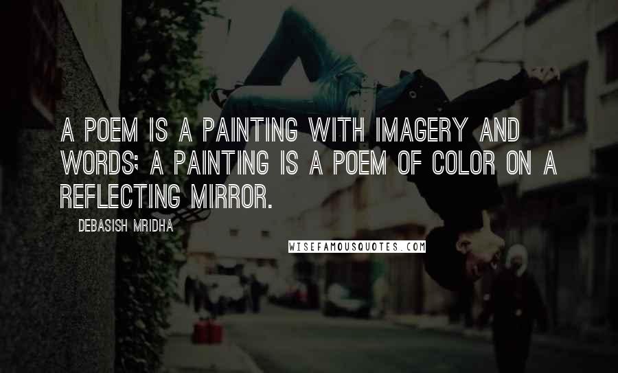 Debasish Mridha Quotes: A poem is a painting with imagery and words; a painting is a poem of color on a reflecting mirror.