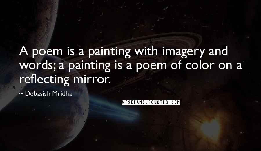 Debasish Mridha Quotes: A poem is a painting with imagery and words; a painting is a poem of color on a reflecting mirror.