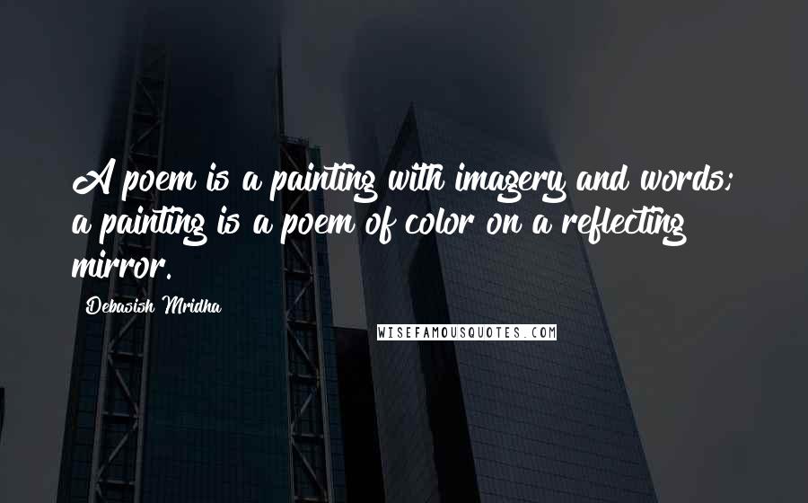 Debasish Mridha Quotes: A poem is a painting with imagery and words; a painting is a poem of color on a reflecting mirror.