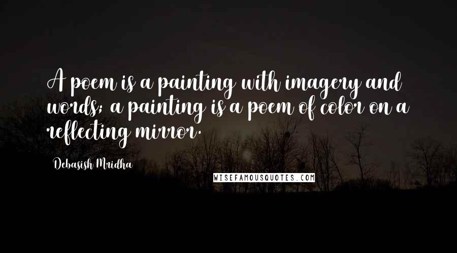 Debasish Mridha Quotes: A poem is a painting with imagery and words; a painting is a poem of color on a reflecting mirror.