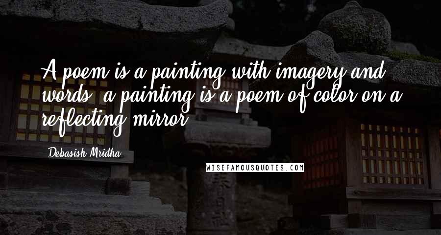 Debasish Mridha Quotes: A poem is a painting with imagery and words; a painting is a poem of color on a reflecting mirror.