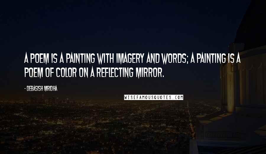 Debasish Mridha Quotes: A poem is a painting with imagery and words; a painting is a poem of color on a reflecting mirror.
