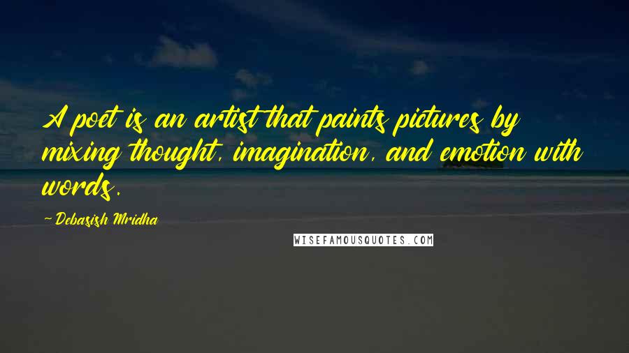 Debasish Mridha Quotes: A poet is an artist that paints pictures by mixing thought, imagination, and emotion with words.