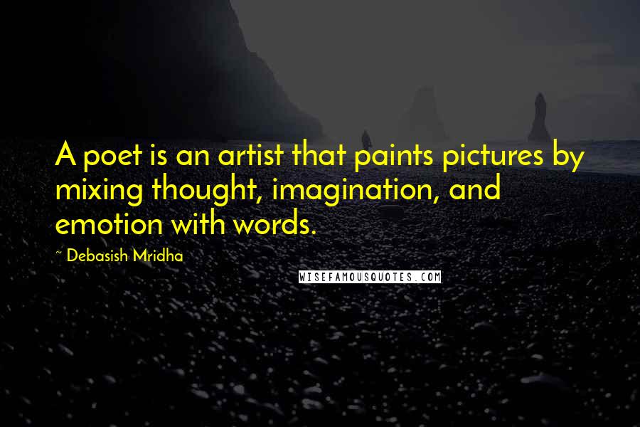 Debasish Mridha Quotes: A poet is an artist that paints pictures by mixing thought, imagination, and emotion with words.