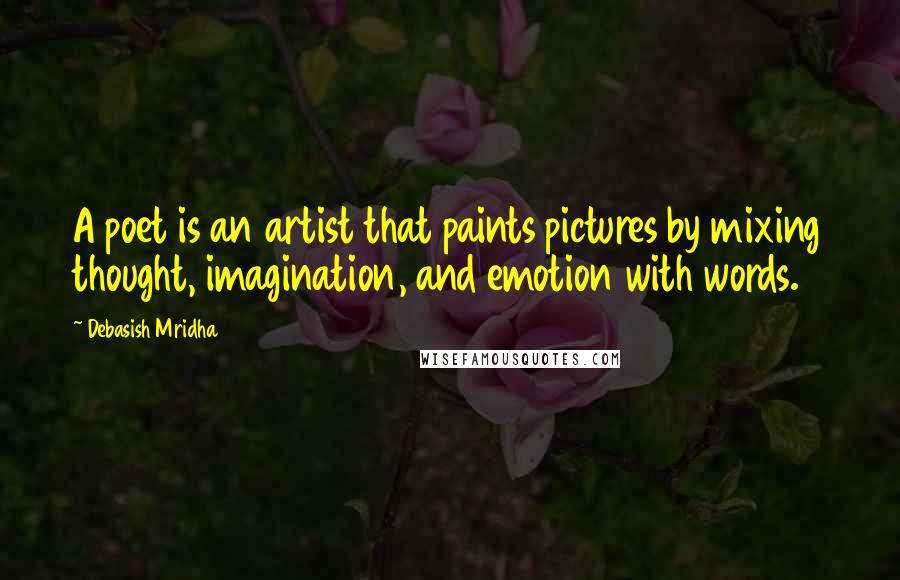 Debasish Mridha Quotes: A poet is an artist that paints pictures by mixing thought, imagination, and emotion with words.