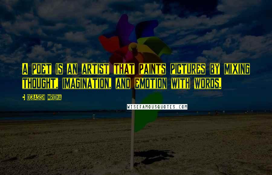 Debasish Mridha Quotes: A poet is an artist that paints pictures by mixing thought, imagination, and emotion with words.