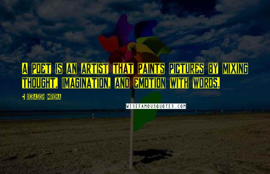 Debasish Mridha Quotes: A poet is an artist that paints pictures by mixing thought, imagination, and emotion with words.