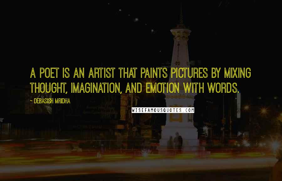 Debasish Mridha Quotes: A poet is an artist that paints pictures by mixing thought, imagination, and emotion with words.