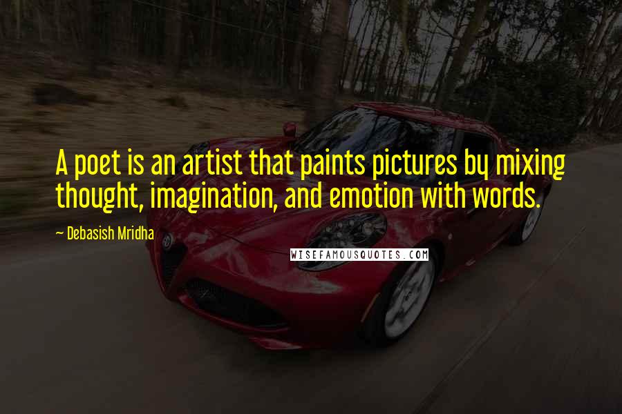 Debasish Mridha Quotes: A poet is an artist that paints pictures by mixing thought, imagination, and emotion with words.