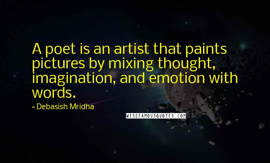 Debasish Mridha Quotes: A poet is an artist that paints pictures by mixing thought, imagination, and emotion with words.