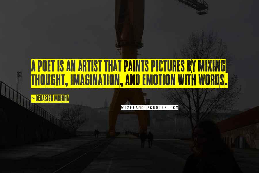 Debasish Mridha Quotes: A poet is an artist that paints pictures by mixing thought, imagination, and emotion with words.