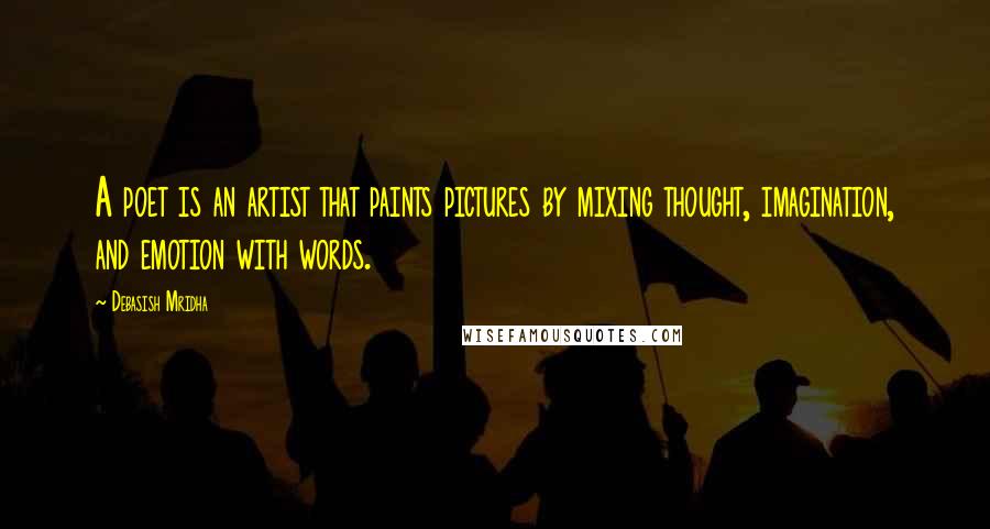 Debasish Mridha Quotes: A poet is an artist that paints pictures by mixing thought, imagination, and emotion with words.