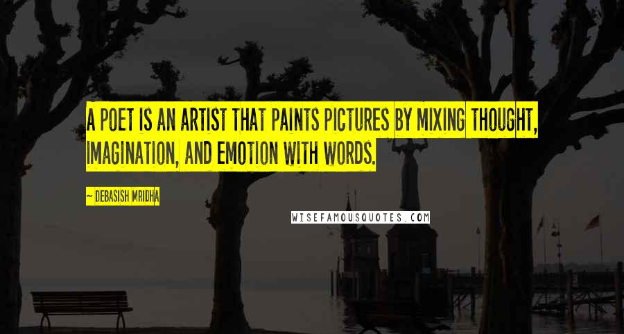 Debasish Mridha Quotes: A poet is an artist that paints pictures by mixing thought, imagination, and emotion with words.