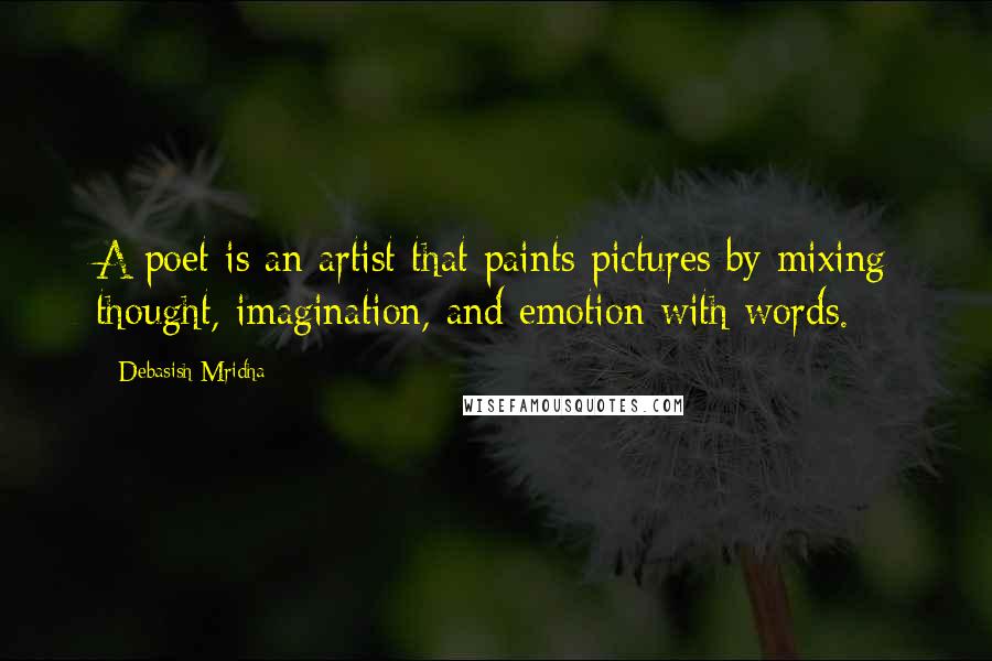 Debasish Mridha Quotes: A poet is an artist that paints pictures by mixing thought, imagination, and emotion with words.