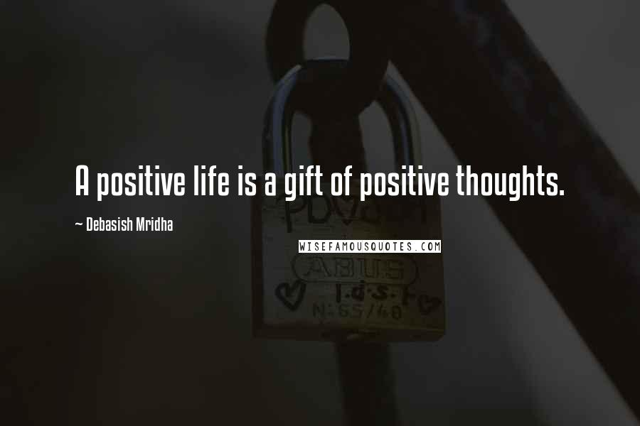 Debasish Mridha Quotes: A positive life is a gift of positive thoughts.