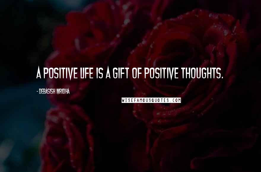 Debasish Mridha Quotes: A positive life is a gift of positive thoughts.