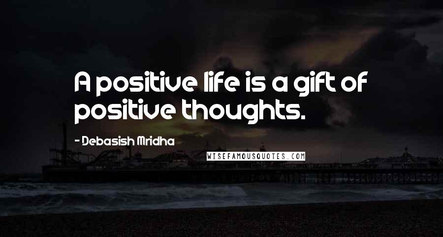 Debasish Mridha Quotes: A positive life is a gift of positive thoughts.