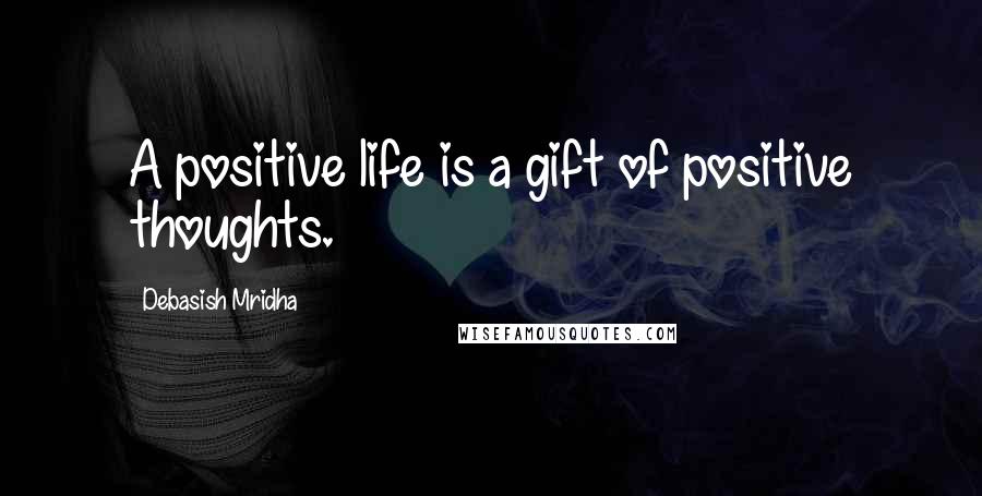 Debasish Mridha Quotes: A positive life is a gift of positive thoughts.