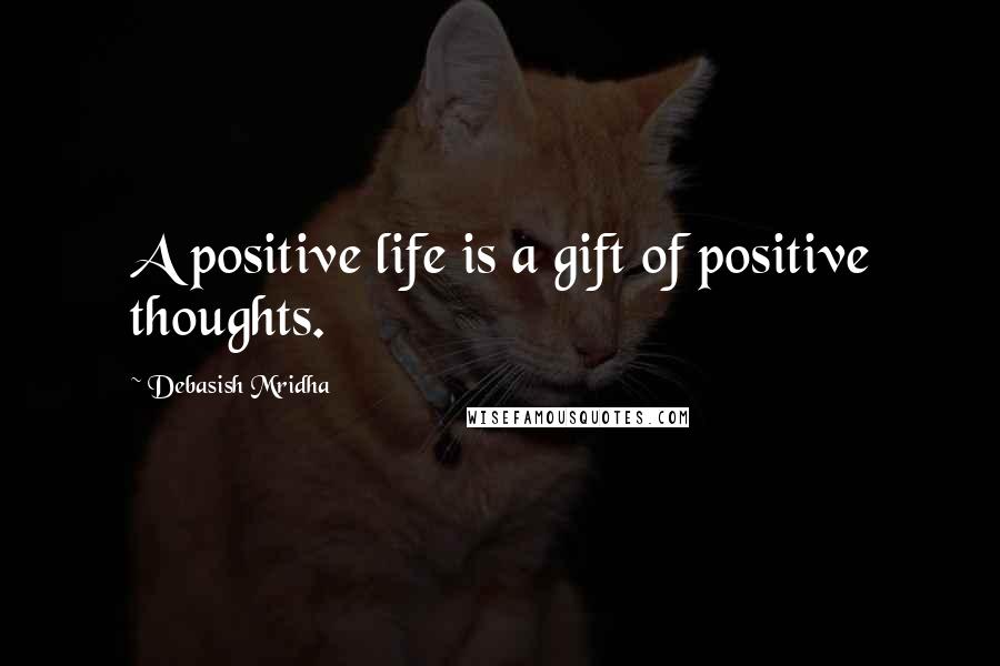 Debasish Mridha Quotes: A positive life is a gift of positive thoughts.