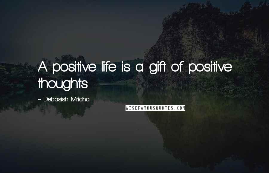 Debasish Mridha Quotes: A positive life is a gift of positive thoughts.
