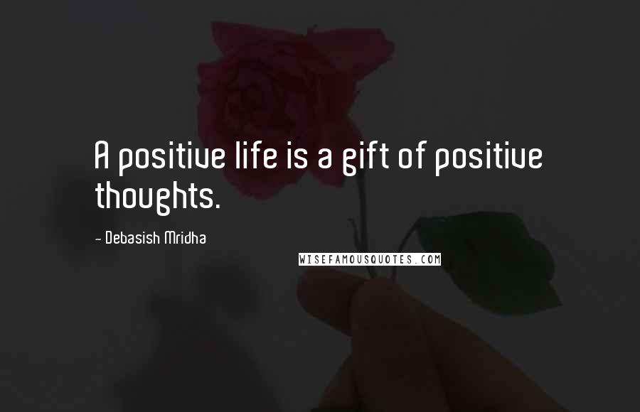 Debasish Mridha Quotes: A positive life is a gift of positive thoughts.